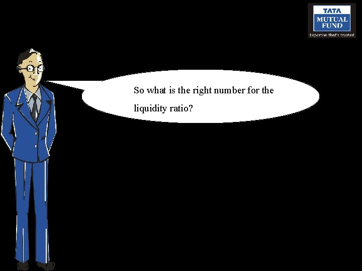 So what is the right number for the liquidity ratio? 