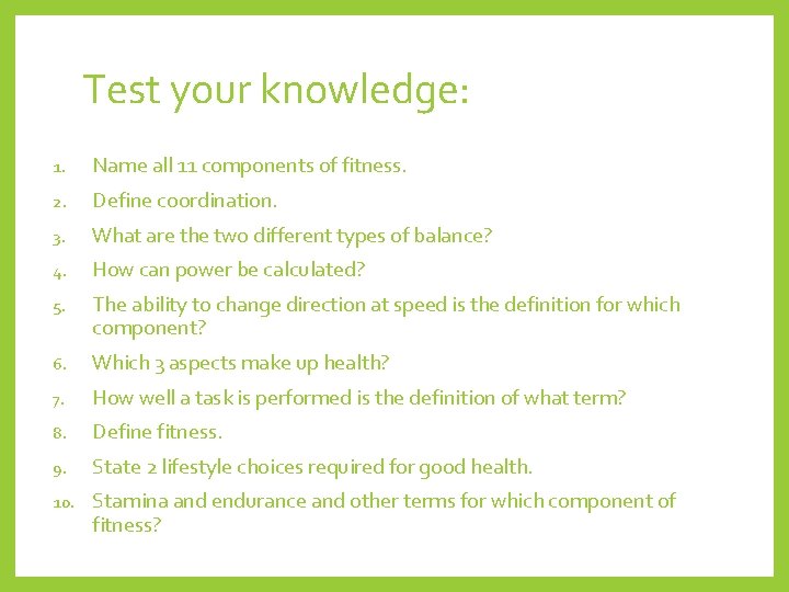 Test your knowledge: 1. Name all 11 components of fitness. 2. Define coordination. 3.