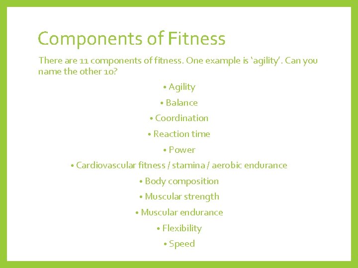 Components of Fitness There are 11 components of fitness. One example is ‘agility’. Can