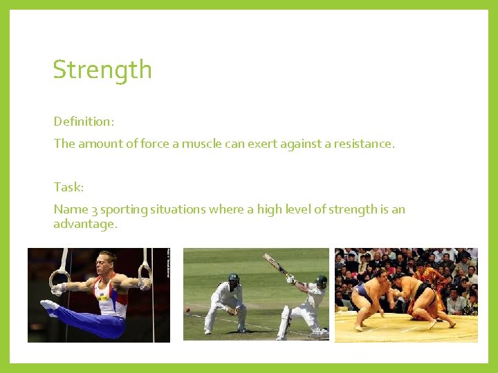 Strength Definition: The amount of force a muscle can exert against a resistance. Task: