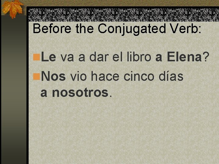 Before the Conjugated Verb: n. Le va a dar el libro a Elena? n.