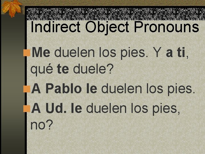 Indirect Object Pronouns n. Me duelen los pies. Y a ti, qué te duele?