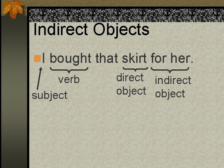 Indirect Objects n. I bought that skirt for her. verb subject direct indirect object