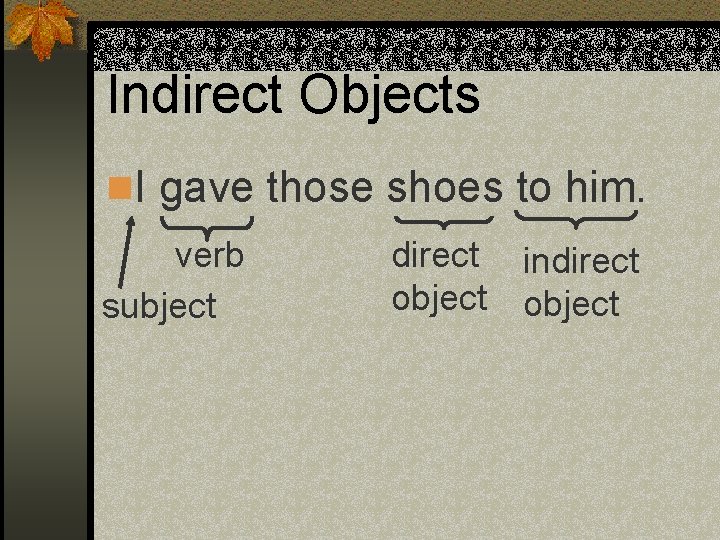 Indirect Objects n. I gave those shoes to him. verb subject direct indirect object