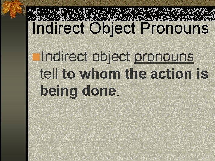 Indirect Object Pronouns n. Indirect object pronouns tell to whom the action is being