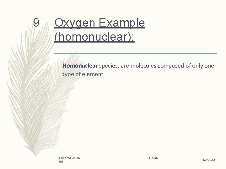 9 Oxygen Example (homonuclear): – Homonuclear species, are molecules composed of only one type