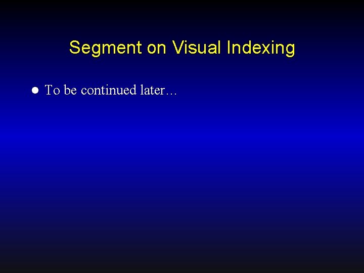 Segment on Visual Indexing l To be continued later… 