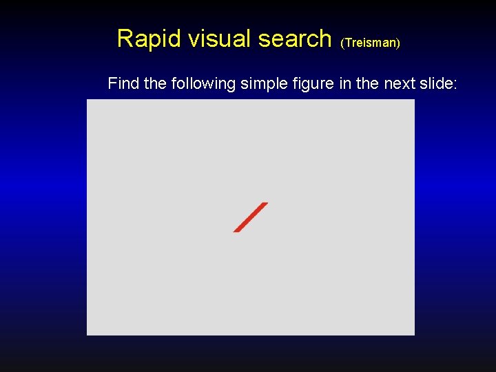 Rapid visual search (Treisman) Find the following simple figure in the next slide: 