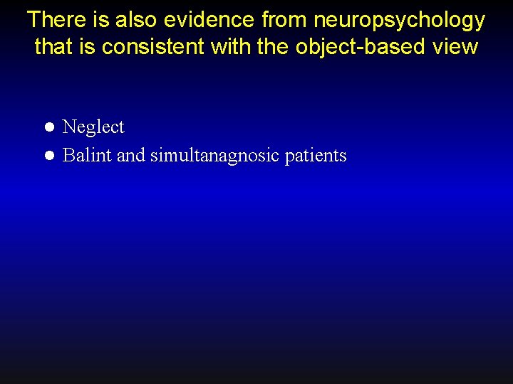 There is also evidence from neuropsychology that is consistent with the object-based view Neglect