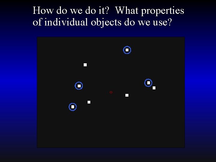 How do we do it? What properties of individual objects do we use? 