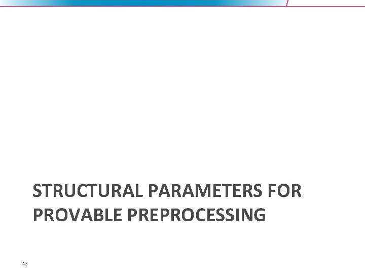 STRUCTURAL PARAMETERS FOR PROVABLE PREPROCESSING 43 
