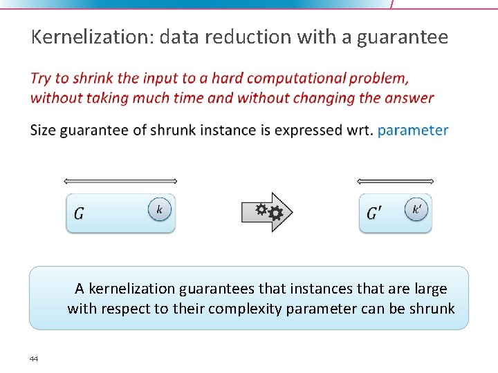 Kernelization: data reduction with a guarantee • A kernelization guarantees that instances that are