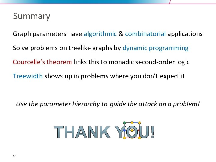 Summary Graph parameters have algorithmic & combinatorial applications Solve problems on treelike graphs by