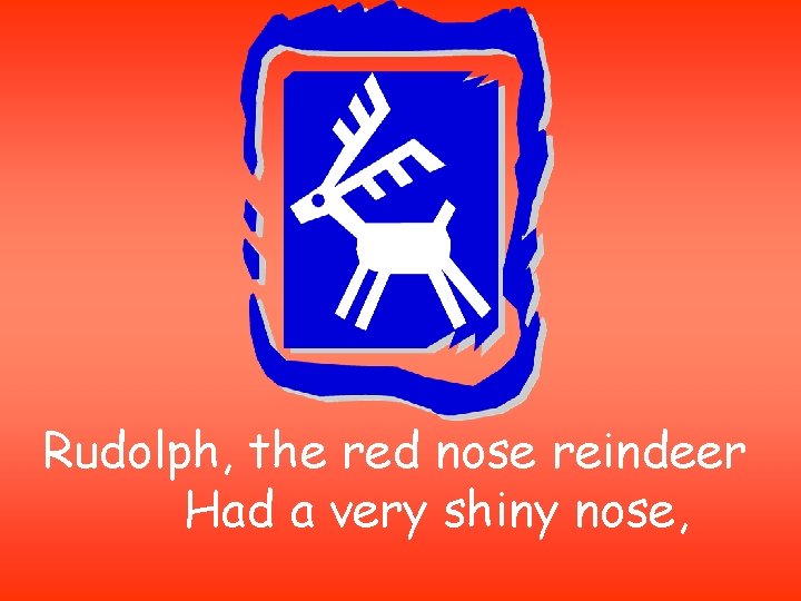 Rudolph, the red nose reindeer Had a very shiny nose, 