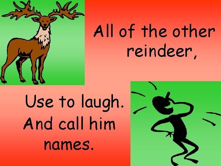 All of the other reindeer, Use to laugh. And call him names. 