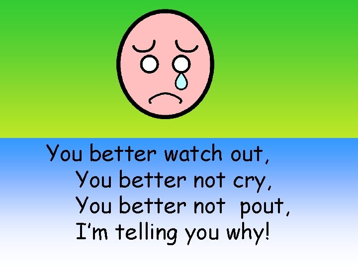 You better watch out, You better not cry, You better not pout, I’m telling