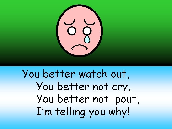 You better watch out, You better not cry, You better not pout, I’m telling