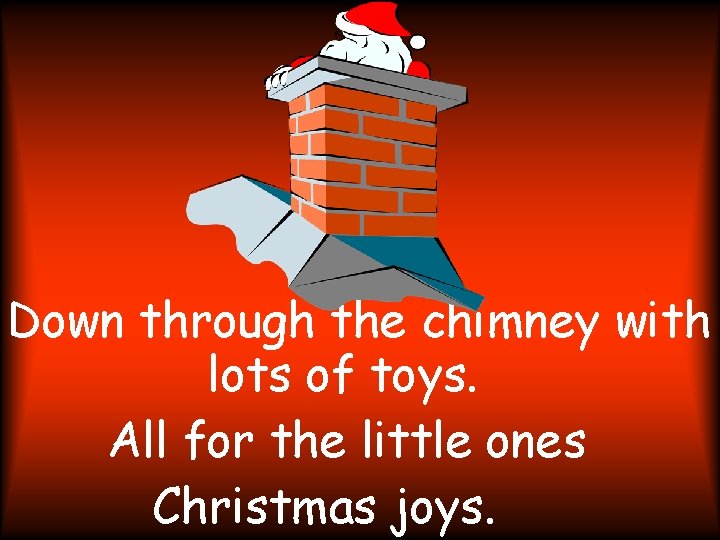 Down through the chimney with lots of toys. All for the little ones Christmas