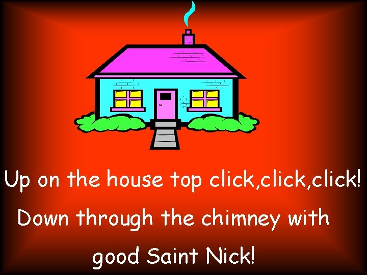 Up on the house top click, click! Down through the chimney with good Saint