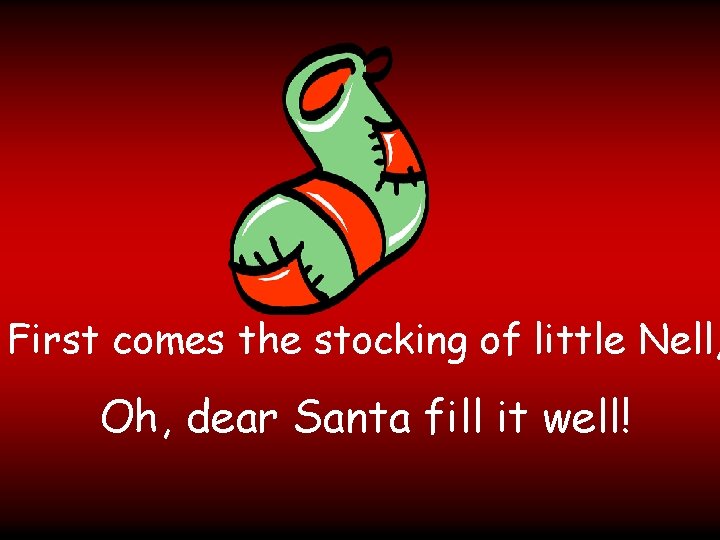 First comes the stocking of little Nell, Oh, dear Santa fill it well! 