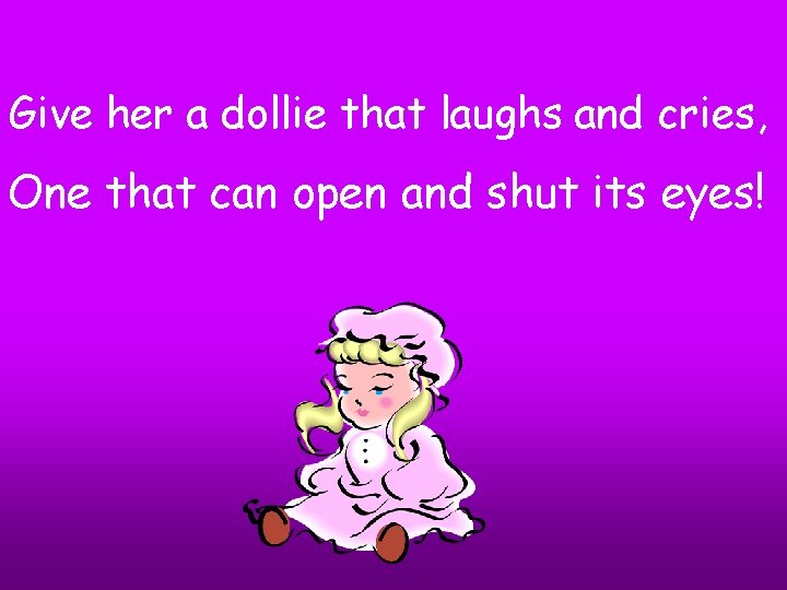 Give her a dollie that laughs and cries, One that can open and shut