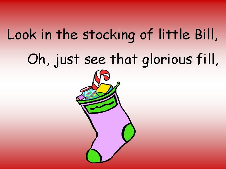 Look in the stocking of little Bill, Oh, just see that glorious fill, 
