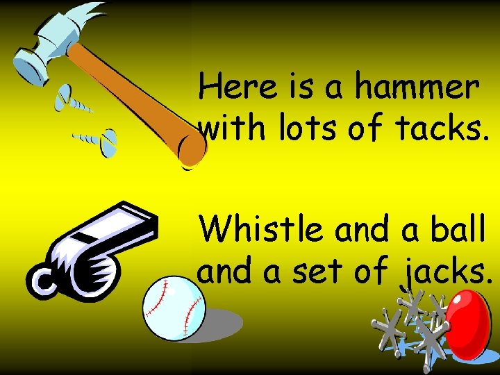 Here is a hammer with lots of tacks. Whistle and a ball and a
