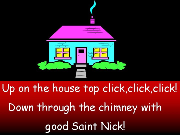 Up on the house top click, click! Down through the chimney with good Saint