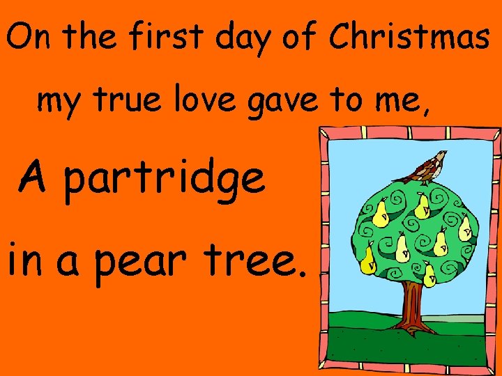 On the first day of Christmas my true love gave to me, A partridge