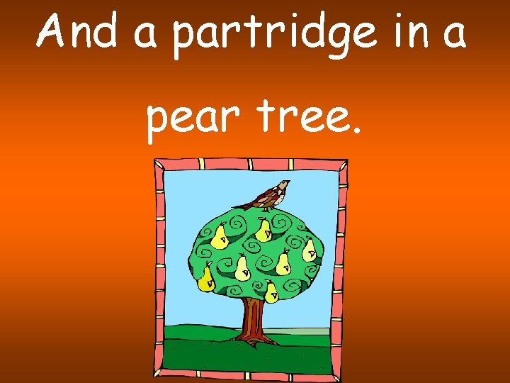 And a partridge in a pear tree. 