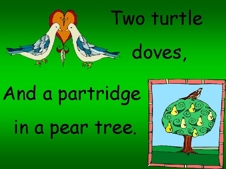 Two turtle doves, And a partridge in a pear tree. 