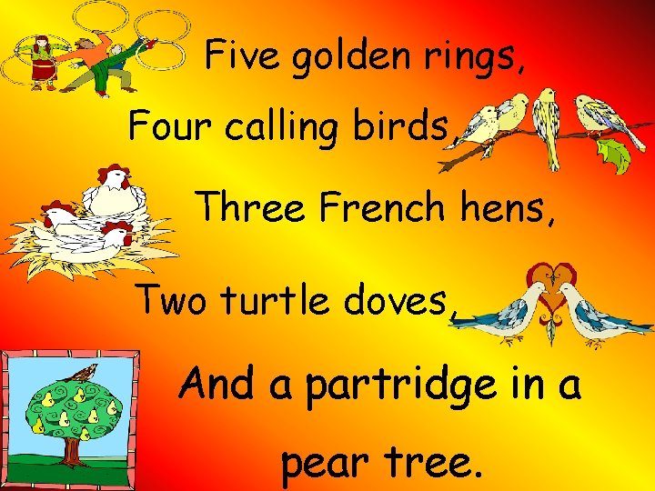 Five golden rings, Four calling birds, Three French hens, Two turtle doves, And a