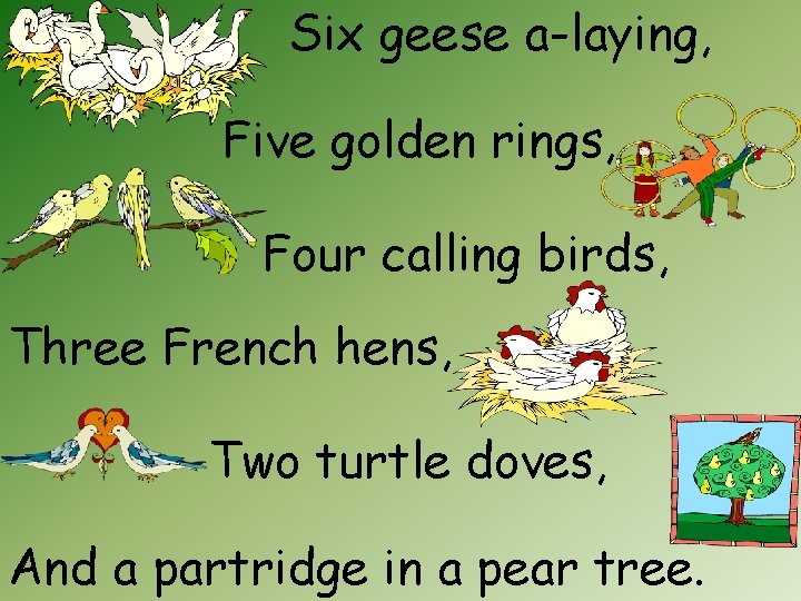 Six geese a-laying, Five golden rings, Four calling birds, Three French hens, Two turtle