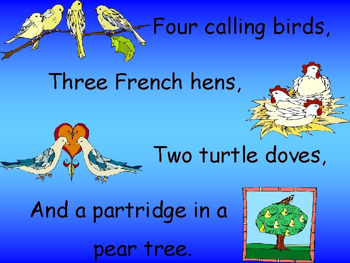 Four calling birds, Three French hens, Two turtle doves, And a partridge in a