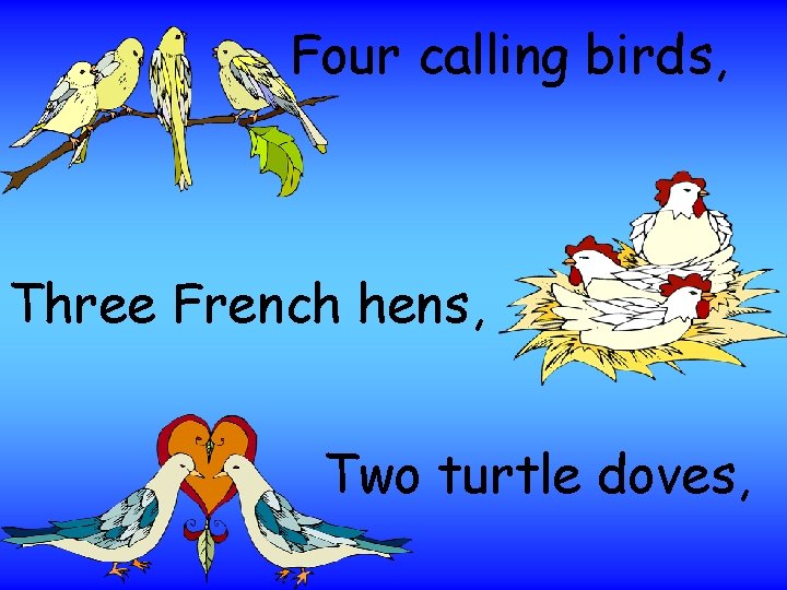 Four calling birds, Three French hens, Two turtle doves, 