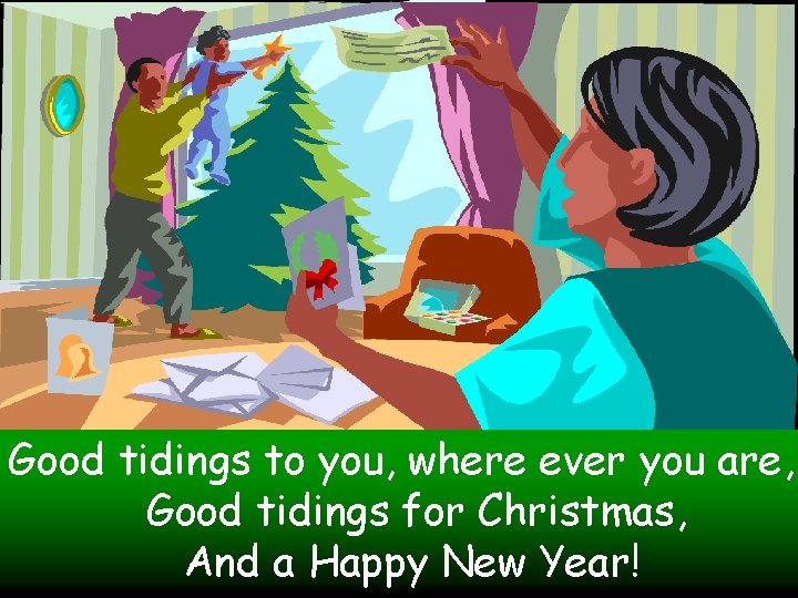Good tidings to you, where ever you are, Good tidings for Christmas, And a