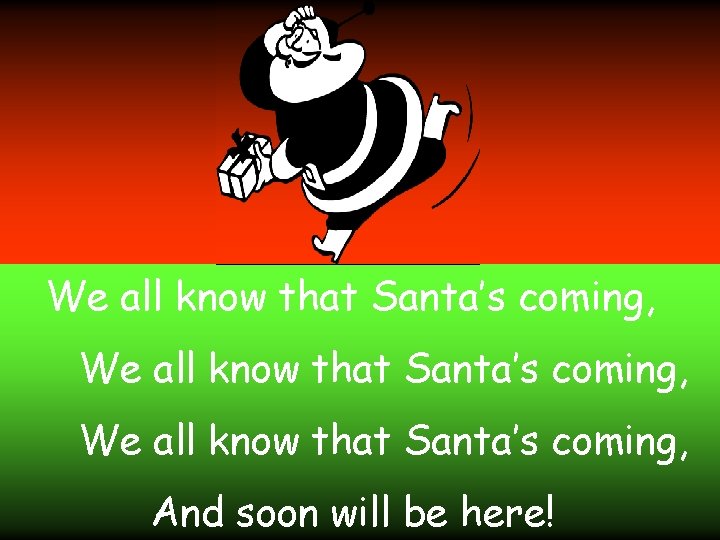 We all know that Santa’s coming, And soon will be here! 