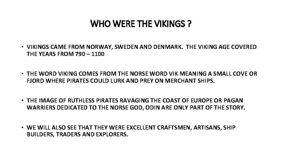 WHO WERE THE VIKINGS ? • VIKINGS CAME FROM NORWAY, SWEDEN AND DENMARK. THE