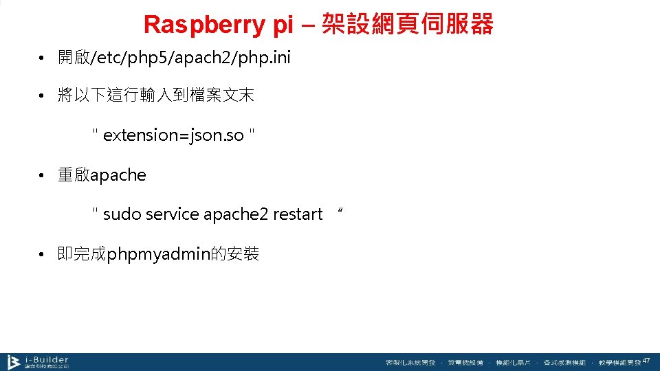 Raspberry pi – 架設網頁伺服器 • 開啟/etc/php 5/apach 2/php. ini • 將以下這行輸入到檔案文末 " extension=json. so