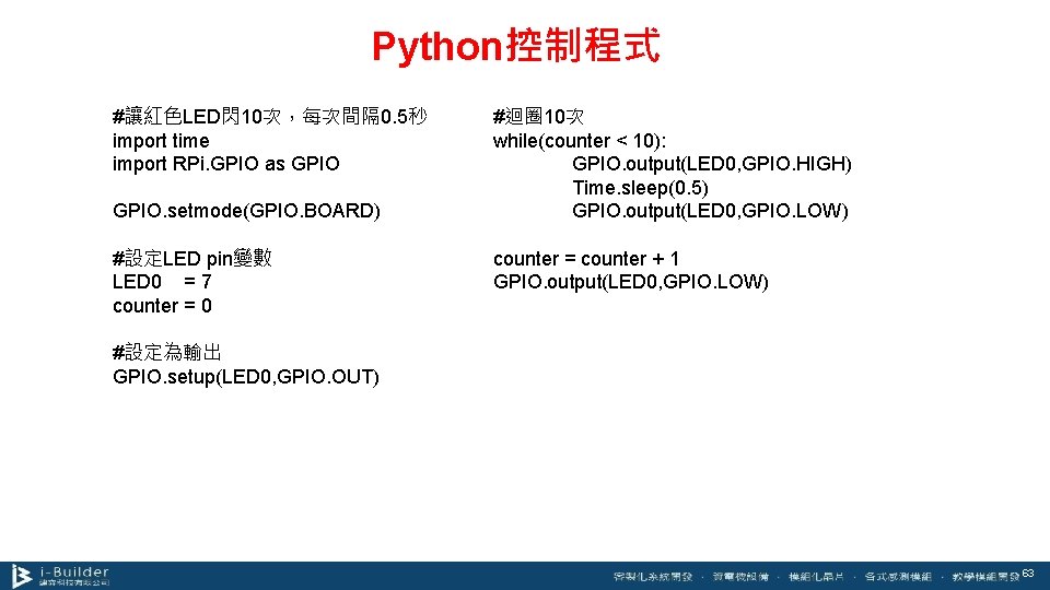 Python控制程式 #讓紅色LED閃10次，每次間隔 0. 5秒 import time import RPi. GPIO as GPIO. setmode(GPIO. BOARD) #設定LED