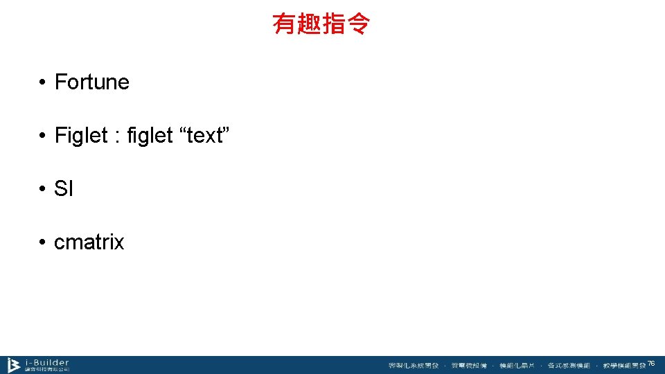 有趣指令 • Fortune • Figlet : figlet “text” • Sl • cmatrix 76 