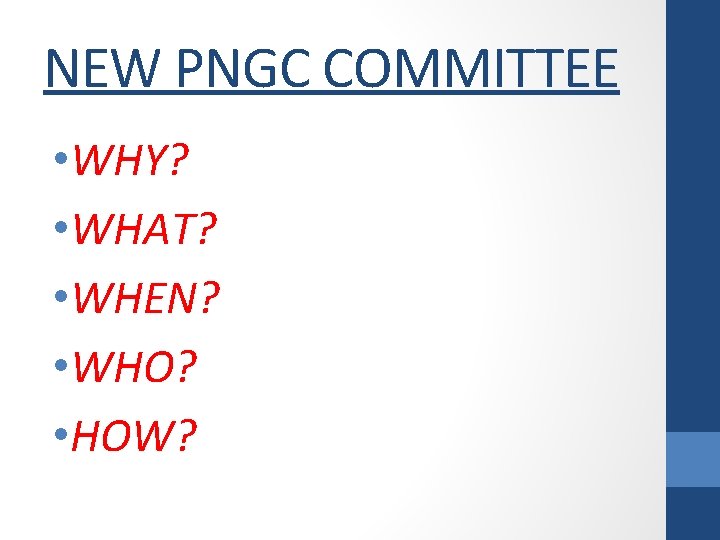 NEW PNGC COMMITTEE • WHY? • WHAT? • WHEN? • WHO? • HOW? 