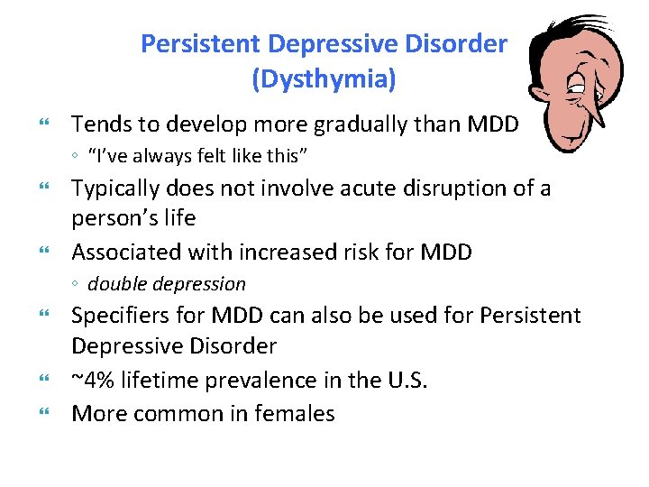 Persistent Depressive Disorder (Dysthymia) Tends to develop more gradually than MDD ◦ “I’ve always