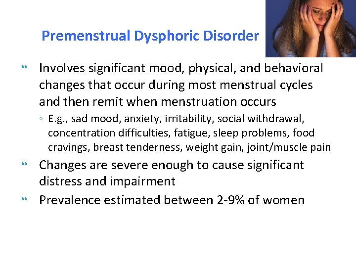Premenstrual Dysphoric Disorder Involves significant mood, physical, and behavioral changes that occur during most