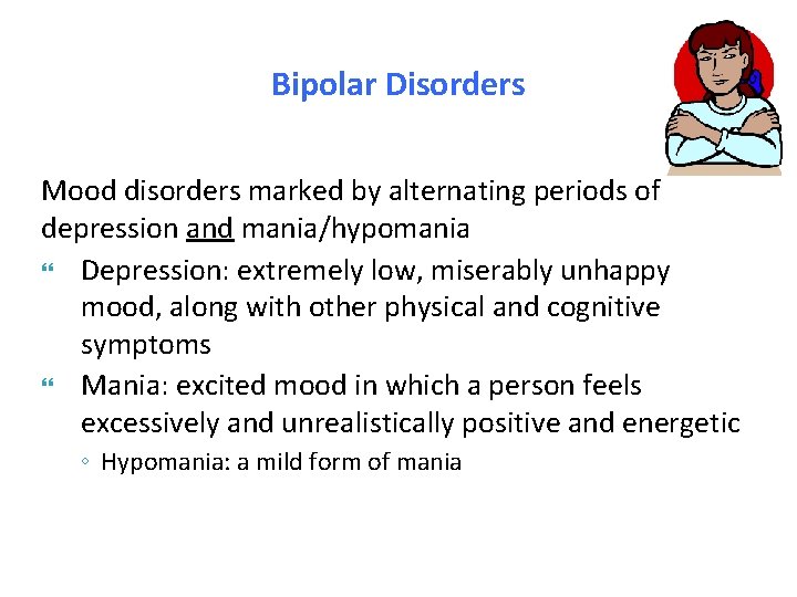 Bipolar Disorders Mood disorders marked by alternating periods of depression and mania/hypomania Depression: extremely