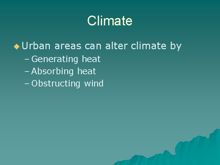 Climate u Urban areas can alter climate by – Generating heat – Absorbing heat
