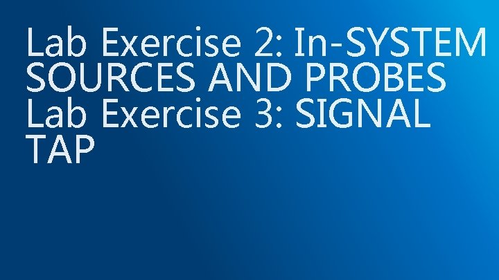 Lab Exercise 2: In-SYSTEM SOURCES AND PROBES Lab Exercise 3: SIGNAL TAP 