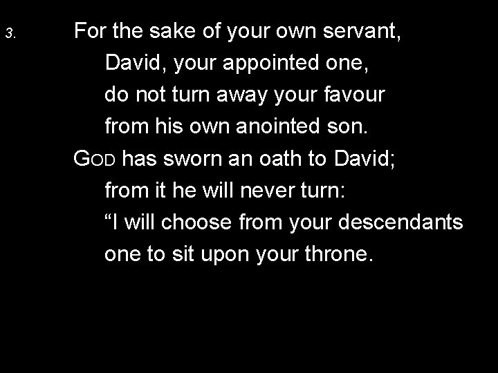 3. For the sake of your own servant, David, your appointed one, do not