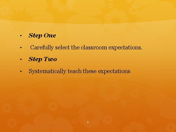  • Step One • Carefully select the classroom expectations. • Step Two •