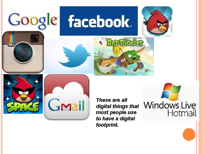 These are all digital things that most people use to have a digital footprint.